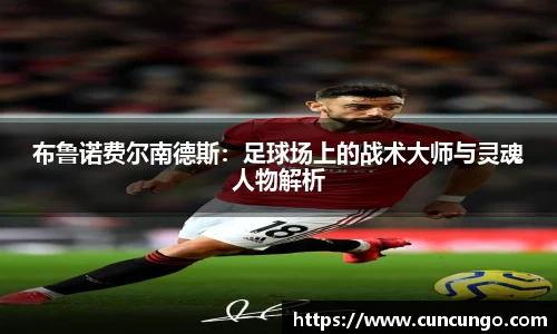 布鲁诺费尔南德斯：足球场上的战术大师与灵魂人物解析