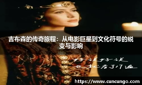 吉布森的传奇旅程：从电影巨星到文化符号的蜕变与影响