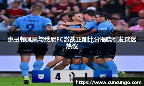惠灵顿凤凰与悉尼FC激战正酣比分揭晓引发球迷热议